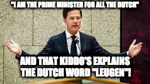 Speaking Dutch: Lesson #1 | "I AM THE PRIME MINISTER FOR ALL THE DUTCH"; AND THAT KIDDO'S EXPLAINS THE DUTCH WORD "LEUGEN"! | image tagged in mark rutte,politics | made w/ Imgflip meme maker