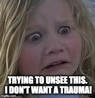 scared kid | TRYING TO UNSEE THIS. I DON'T WANT A TRAUMA! | image tagged in scared kid | made w/ Imgflip meme maker