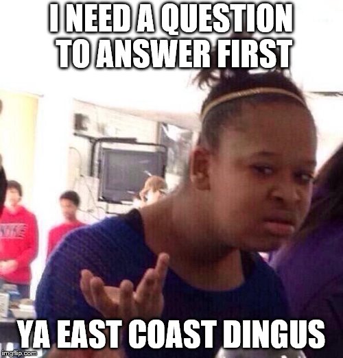 Black Girl Wat Meme | I NEED A QUESTION TO ANSWER FIRST YA EAST COAST DINGUS | image tagged in memes,black girl wat | made w/ Imgflip meme maker