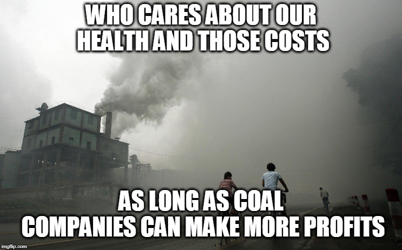 Mercury is poison | WHO CARES ABOUT OUR HEALTH AND THOSE COSTS; AS LONG AS COAL COMPANIES CAN MAKE MORE PROFITS | image tagged in memes,politics,maga,pollution,impeach trump | made w/ Imgflip meme maker