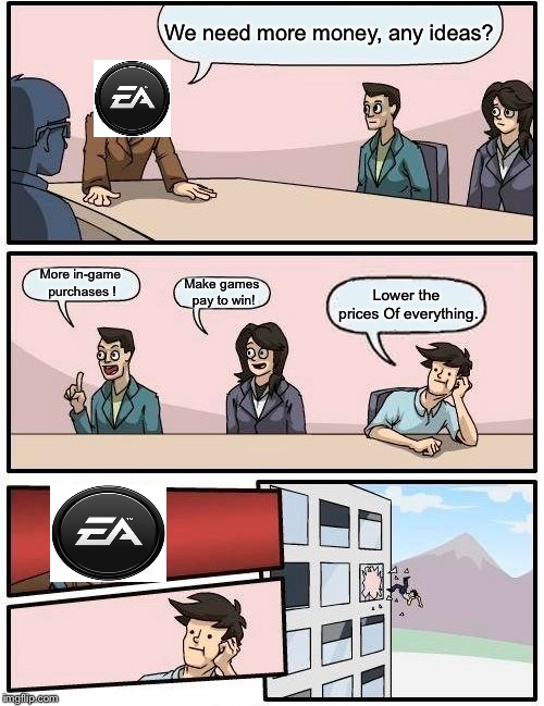 Boardroom Meeting Suggestion Meme | We need more money, any ideas? More in-game purchases
! Make games pay to win! Lower the prices
Of everything. | image tagged in memes,boardroom meeting suggestion | made w/ Imgflip meme maker