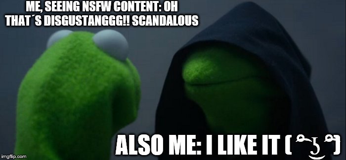 Evil Kermit Meme | ME, SEEING NSFW CONTENT: OH THAT´S DISGUSTANGGG!! SCANDALOUS; ALSO ME: I LIKE IT ( ͡° ͜ʖ ͡°) | image tagged in memes,evil kermit | made w/ Imgflip meme maker