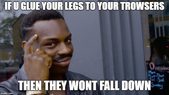 Roll Safe Think About It | IF U GLUE YOUR LEGS TO YOUR TROWSERS; THEN THEY WONT FALL DOWN | image tagged in memes,roll safe think about it | made w/ Imgflip meme maker