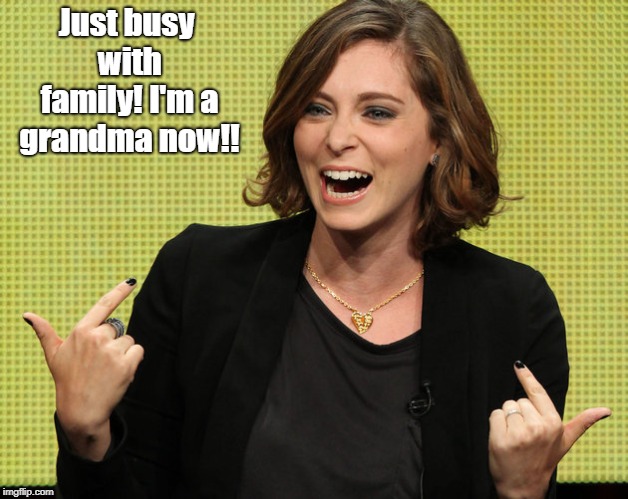 Just busy with family! I'm a grandma now!! | made w/ Imgflip meme maker