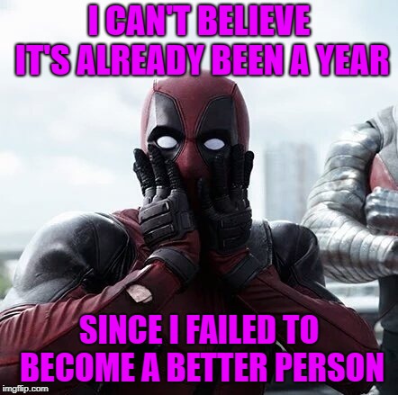 HAPPY NEW YEAR! | I CAN'T BELIEVE IT'S ALREADY BEEN A YEAR; SINCE I FAILED TO BECOME A BETTER PERSON | image tagged in memes,deadpool surprised,happy new year | made w/ Imgflip meme maker