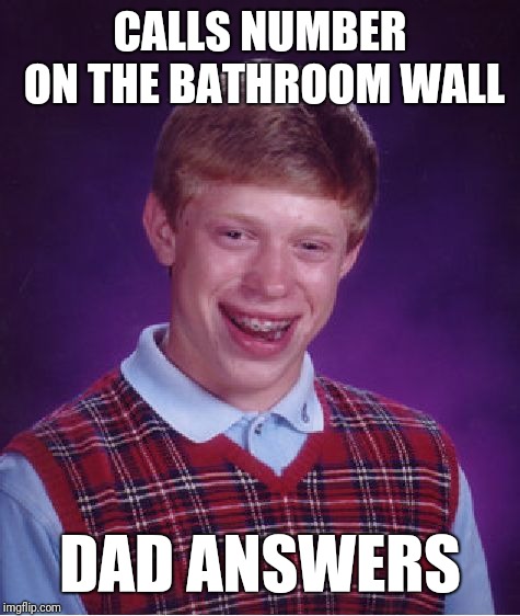 Bad Luck Brian | CALLS NUMBER ON THE BATHROOM WALL; DAD ANSWERS | image tagged in memes,bad luck brian | made w/ Imgflip meme maker