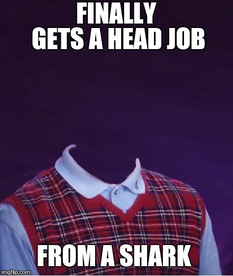 Thank you jying for this awesome template  | FINALLY GETS A HEAD JOB; FROM A SHARK | image tagged in memes,bad luck brian,shark,head,jying,bad photoshop sunday | made w/ Imgflip meme maker