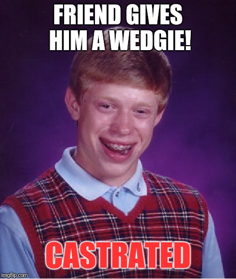 Bad Luck Brian | FRIEND GIVES HIM A WEDGIE! CASTRATED | image tagged in memes,bad luck brian | made w/ Imgflip meme maker