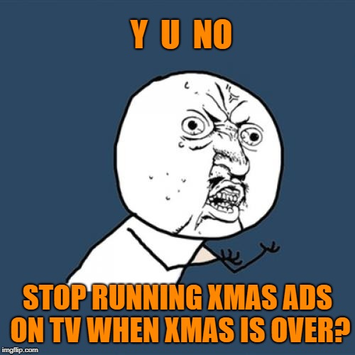 For The Very Late Shoppers, Apparently | Y  U  NO; STOP RUNNING XMAS ADS ON TV WHEN XMAS IS OVER? | image tagged in memes,y u no,christmas ads | made w/ Imgflip meme maker