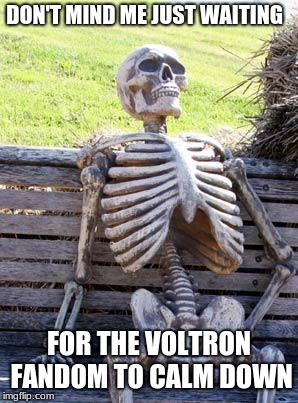 Waiting Skeleton | DON'T MIND ME JUST WAITING; FOR THE VOLTRON FANDOM TO CALM DOWN | image tagged in memes,waiting skeleton | made w/ Imgflip meme maker