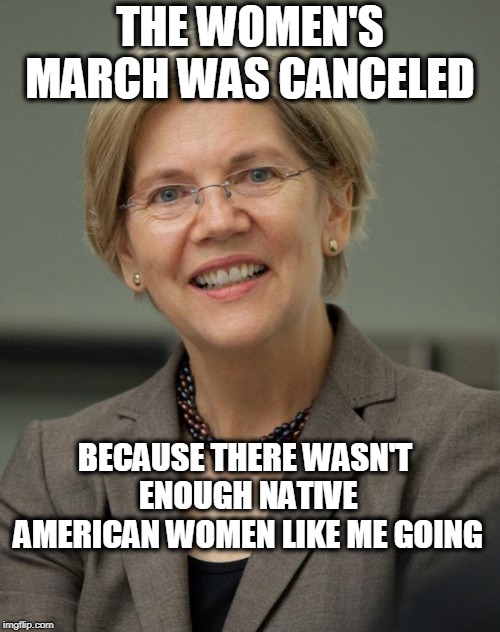 No white ppl please | THE WOMEN'S MARCH WAS CANCELED; BECAUSE THERE WASN'T ENOUGH NATIVE AMERICAN WOMEN LIKE ME GOING | image tagged in elizabeth warren,hypocrisy,racism,womens march,cancelled | made w/ Imgflip meme maker