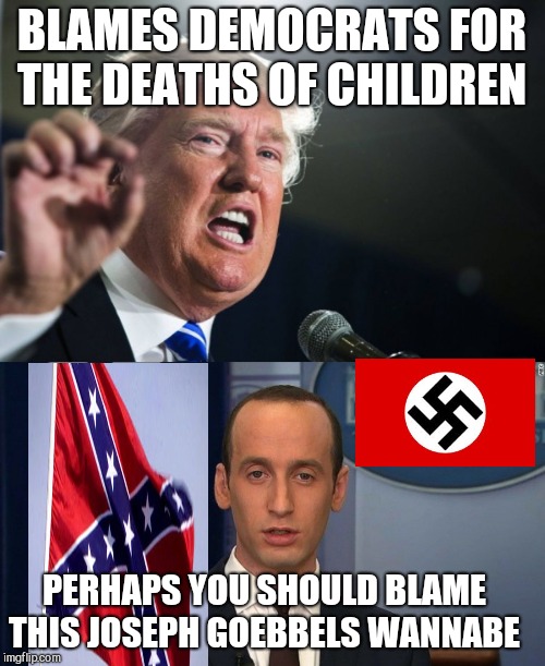 Nothing negative can ever be your fault huh you orange clown  | BLAMES DEMOCRATS FOR THE DEATHS OF CHILDREN; PERHAPS YOU SHOULD BLAME THIS JOSEPH GOEBBELS WANNABE | image tagged in memes,donald trump,stephen miller,neo-nazis | made w/ Imgflip meme maker