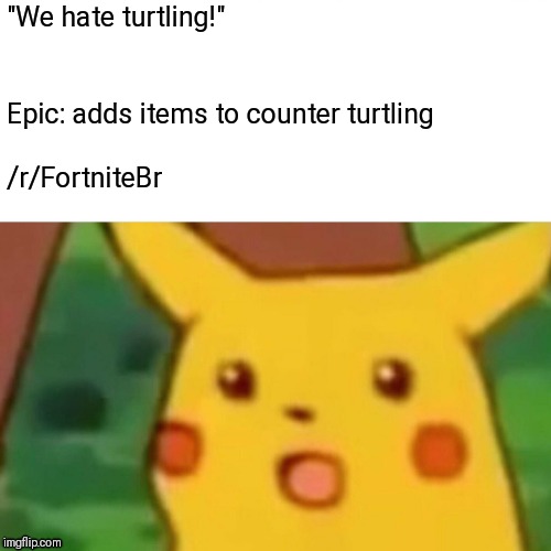 Surprised Pikachu Meme | "We hate turtling!"; Epic: adds items to counter turtling; /r/FortniteBr | image tagged in memes,surprised pikachu,FortNiteBR | made w/ Imgflip meme maker