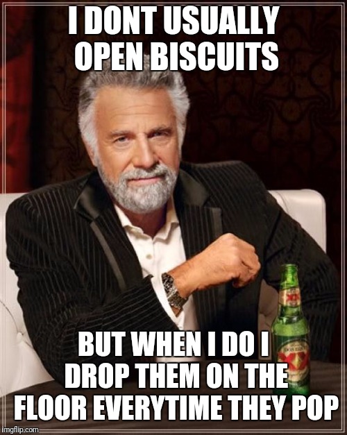 The Most Interesting Man In The World Meme | I DONT USUALLY OPEN BISCUITS BUT WHEN I DO I DROP THEM ON THE FLOOR EVERYTIME THEY POP | image tagged in memes,the most interesting man in the world | made w/ Imgflip meme maker