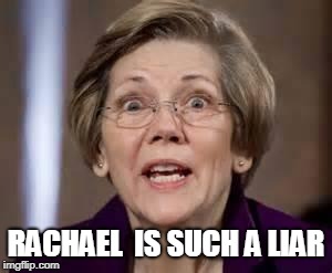 Full Retard Senator Elizabeth Warren | RACHAEL  IS SUCH A LIAR | image tagged in full retard senator elizabeth warren | made w/ Imgflip meme maker