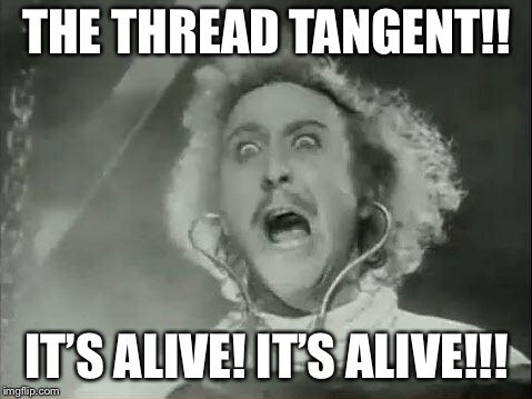 Young Frankenstein | THE THREAD TANGENT!! IT’S ALIVE! IT’S ALIVE!!! | image tagged in young frankenstein | made w/ Imgflip meme maker