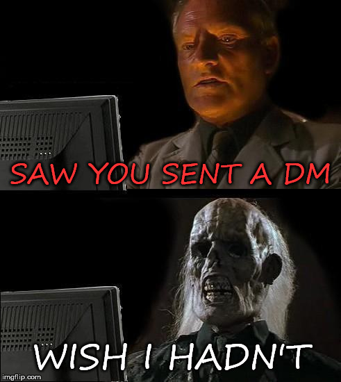 I'll Just Wait Here Meme | SAW YOU SENT A DM; WISH I HADN'T | image tagged in memes,ill just wait here | made w/ Imgflip meme maker