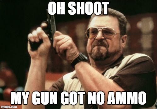 Am I The Only One Around Here Meme | OH SHOOT; MY GUN GOT NO AMMO | image tagged in memes,am i the only one around here | made w/ Imgflip meme maker