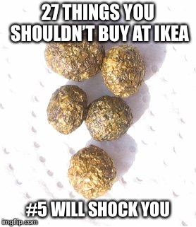 27 THINGS YOU SHOULDN’T BUY AT IKEA; #5 WILL SHOCK YOU | image tagged in real shit | made w/ Imgflip meme maker