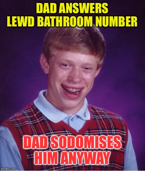 Bad Luck Brian Meme | DAD ANSWERS LEWD BATHROOM NUMBER DAD SODOMISES HIM ANYWAY | image tagged in memes,bad luck brian | made w/ Imgflip meme maker