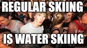 Suddenly realized | REGULAR SKIING IS WATER SKIING | image tagged in suddenly realized | made w/ Imgflip meme maker