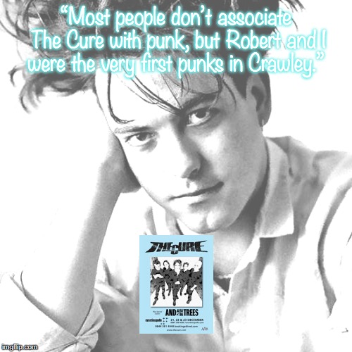 The Cure | “Most people don’t associate The Cure with punk, but Robert and I were the very first punks in Crawley.” | image tagged in bands,rock and roll,quotes,80s music | made w/ Imgflip meme maker