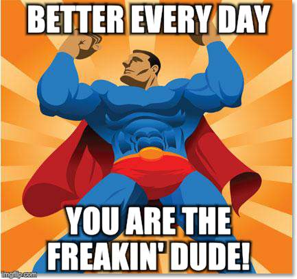 super hero | BETTER EVERY DAY YOU ARE THE FREAKIN' DUDE! | image tagged in super hero | made w/ Imgflip meme maker