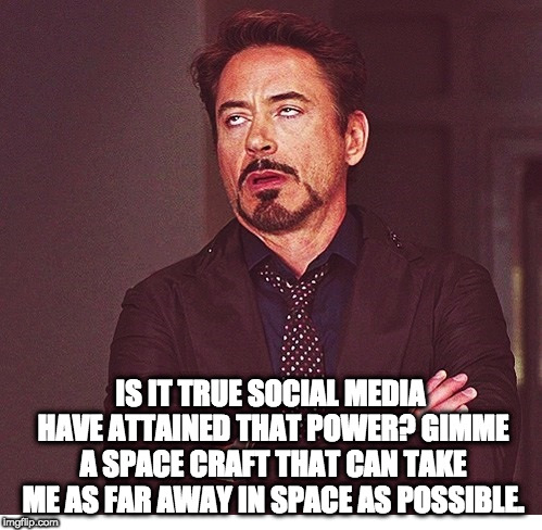 RDJ boring | IS IT TRUE SOCIAL MEDIA HAVE ATTAINED THAT POWER? GIMME A SPACE CRAFT THAT CAN TAKE ME AS FAR AWAY IN SPACE AS POSSIBLE. | image tagged in rdj boring | made w/ Imgflip meme maker