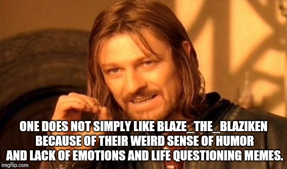 One Does Not Simply Meme | ONE DOES NOT SIMPLY LIKE BLAZE_THE_BLAZIKEN BECAUSE OF THEIR WEIRD SENSE OF HUMOR AND LACK OF EMOTIONS AND LIFE QUESTIONING MEMES. | image tagged in memes,one does not simply | made w/ Imgflip meme maker