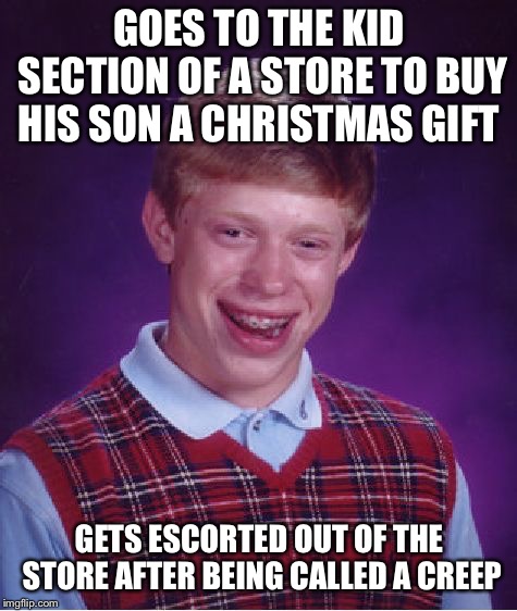 Bad Luck Brian Meme | GOES TO THE KID SECTION OF A STORE TO BUY HIS SON A CHRISTMAS GIFT; GETS ESCORTED OUT OF THE STORE AFTER BEING CALLED A CREEP | image tagged in memes,bad luck brian | made w/ Imgflip meme maker