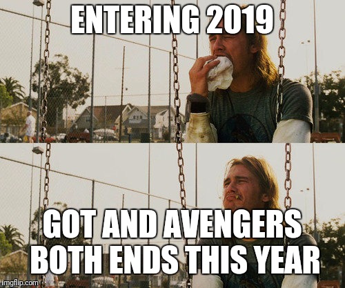 First World Stoner Problems | ENTERING 2019; GOT AND AVENGERS BOTH ENDS THIS YEAR | image tagged in memes,first world stoner problems | made w/ Imgflip meme maker