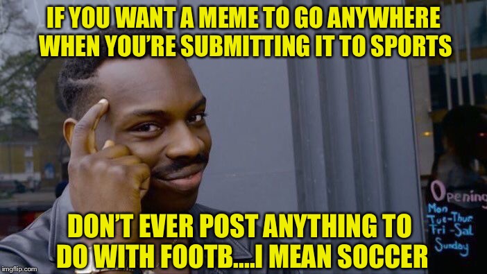 Random imgflip Fact | IF YOU WANT A MEME TO GO ANYWHERE WHEN YOU’RE SUBMITTING IT TO SPORTS; DON’T EVER POST ANYTHING TO DO WITH FOOTB....I MEAN SOCCER | image tagged in memes,roll safe think about it,sports,football,soccer,fun | made w/ Imgflip meme maker
