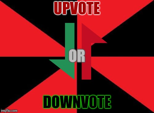 The choice is yours. | UPVOTE DOWNVOTE OR | image tagged in suck an egg trollkiller,jk | made w/ Imgflip meme maker