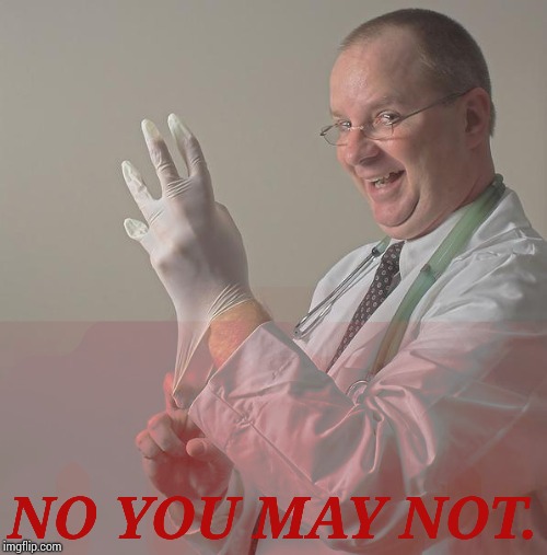 Insane Doctor | NO YOU MAY NOT. | image tagged in insane doctor | made w/ Imgflip meme maker