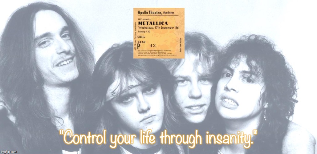 Metallica | "Control your life through insanity." | image tagged in bands,rock and roll,heavy metal,quotes,80s music | made w/ Imgflip meme maker