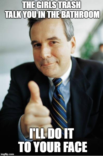 Good Guy Boss | THE GIRLS TRASH TALK YOU IN THE BATHROOM; I'LL DO IT TO YOUR FACE | image tagged in good guy boss | made w/ Imgflip meme maker