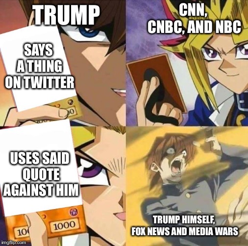 Media Battles be Like | TRUMP; CNN, CNBC, AND NBC; SAYS A THING ON TWITTER; USES SAID QUOTE AGAINST HIM; TRUMP HIMSELF, FOX NEWS AND MEDIA WARS | image tagged in yugioh card draw | made w/ Imgflip meme maker