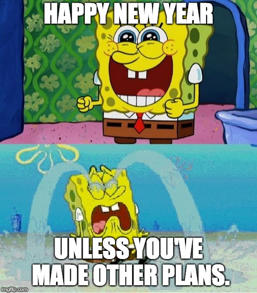 spongebob happy and sad | HAPPY NEW YEAR; UNLESS YOU'VE MADE OTHER PLANS. | image tagged in spongebob happy and sad | made w/ Imgflip meme maker