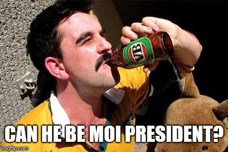 Aussie Bogan | CAN HE BE MOI PRESIDENT? | image tagged in aussie bogan | made w/ Imgflip meme maker
