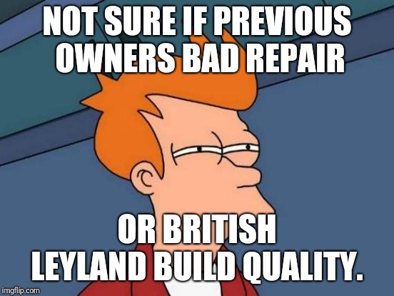 Futurama Fry Meme | NOT SURE IF PREVIOUS OWNERS BAD REPAIR; OR BRITISH LEYLAND BUILD QUALITY. | image tagged in memes,futurama fry | made w/ Imgflip meme maker