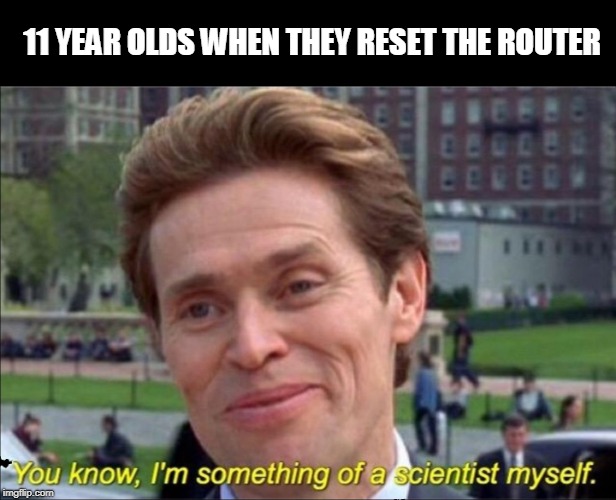You know, I'm something of a scientist myself | 11 YEAR OLDS WHEN THEY RESET THE ROUTER | image tagged in you know i'm something of a scientist myself | made w/ Imgflip meme maker