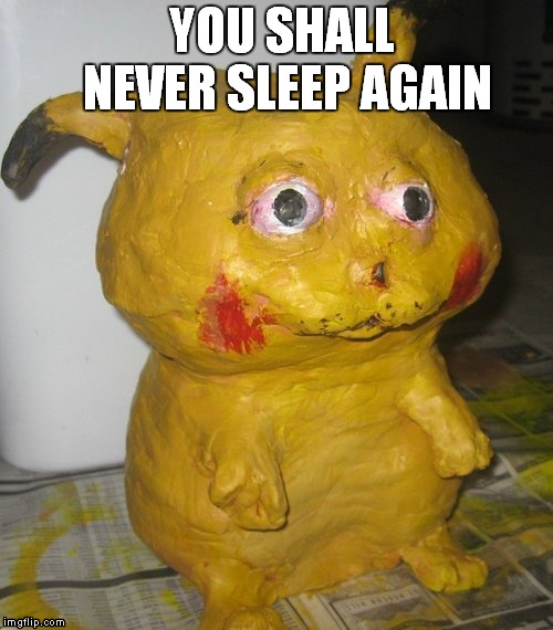 Deformed Pikachu | YOU SHALL NEVER SLEEP AGAIN | image tagged in deformed pikachu,funny,scary,pikachu | made w/ Imgflip meme maker