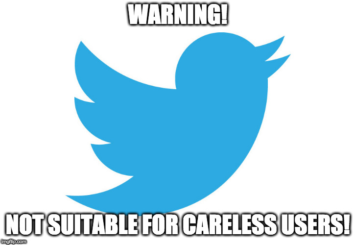 Twitter | WARNING! NOT SUITABLE FOR CARELESS USERS! | image tagged in twitter | made w/ Imgflip meme maker