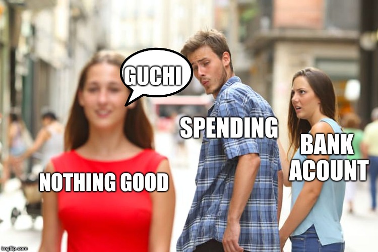 Distracted Boyfriend | GUCHI; SPENDING; BANK ACOUNT; NOTHING GOOD | image tagged in memes,distracted boyfriend | made w/ Imgflip meme maker