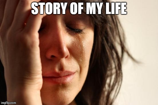 First World Problems Meme | STORY OF MY LIFE | image tagged in memes,first world problems | made w/ Imgflip meme maker