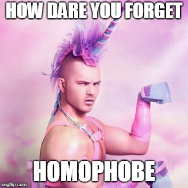 Unicorn MAN Meme | HOW DARE YOU FORGET HOMOPHOBE | image tagged in memes,unicorn man | made w/ Imgflip meme maker