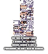 Missingno. | SEE THIS. IT DOESN'T HAVE A GENDER. SO... IN OTHER WORDS. GENDER IS JUST A PROGRAMME. WE DON'T NEED NO GENDERS. | image tagged in missingno | made w/ Imgflip meme maker