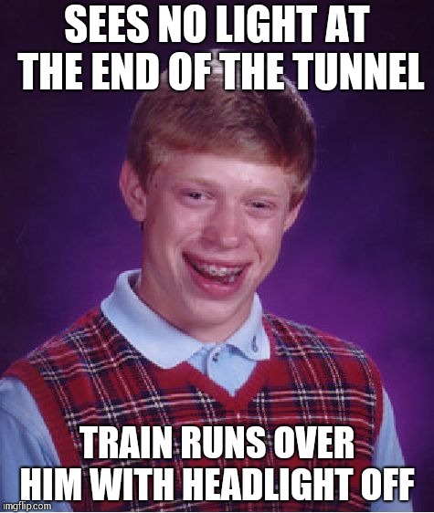 Somehow survives!! | SEES NO LIGHT AT THE END OF THE TUNNEL; TRAIN RUNS OVER HIM WITH HEADLIGHT OFF | image tagged in memes,bad luck brian | made w/ Imgflip meme maker