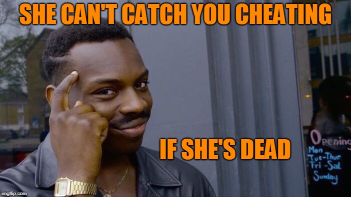 Roll Safe Think About It Meme | SHE CAN'T CATCH YOU CHEATING; IF SHE'S DEAD | image tagged in memes,roll safe think about it | made w/ Imgflip meme maker