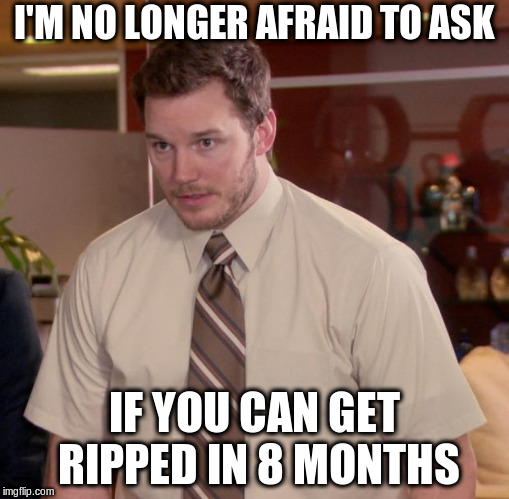 My new year's motivational meme | I'M NO LONGER AFRAID TO ASK; IF YOU CAN GET RIPPED IN 8 MONTHS | image tagged in memes,afraid to ask andy | made w/ Imgflip meme maker